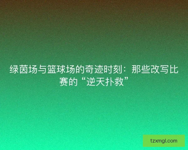 绿茵场与篮球场的奇迹时刻：那些改写比赛的 “逆天扑救”