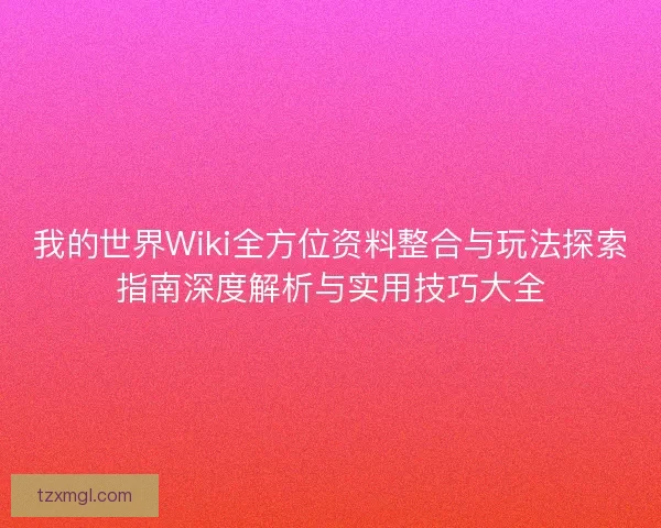 我的世界Wiki全方位资料整合与玩法探索指南深度解析与实用技巧大全 我的世界Wiki全方位资料整合与玩法探索指南深度解析与实用技巧大全