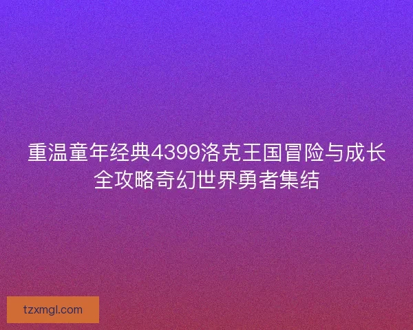 重温童年经典4399洛克王国冒险与成长全攻略奇幻世界勇者集结 重温童年经典4399洛克王国冒险与成长全攻略奇幻世界勇者集结