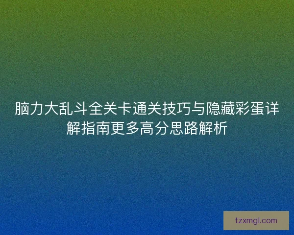 脑力大乱斗全关卡通关技巧与隐藏彩蛋详解指南更多高分思路解析