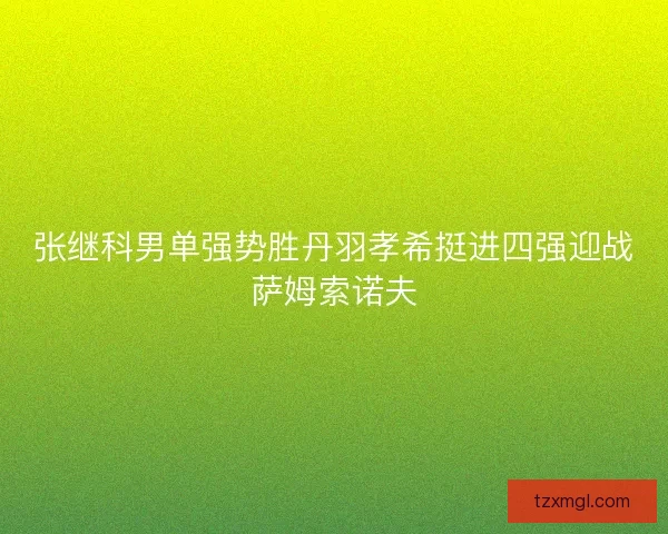 张继科男单强势胜丹羽孝希挺进四强迎战萨姆索诺夫