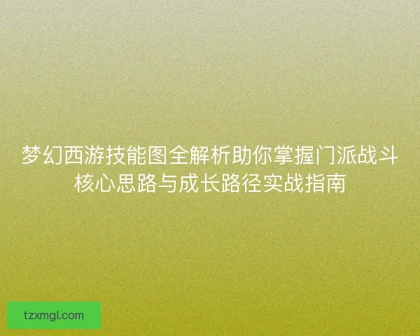 梦幻西游技能图全解析助你掌握门派战斗核心思路与成长路径实战指南