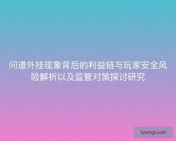 问道外挂现象背后的利益链与玩家安全风险解析以及监管对策探讨研究