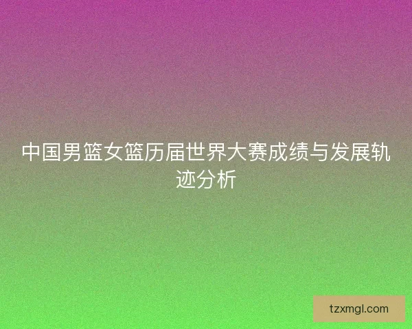 中国男篮女篮历届世界大赛成绩与发展轨迹分析
