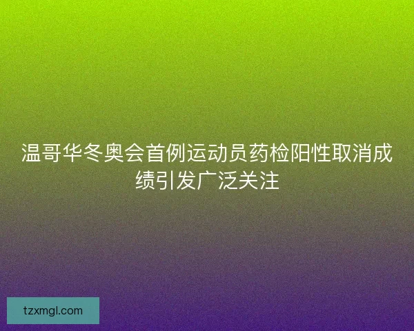温哥华冬奥会首例运动员药检阳性取消成绩引发广泛关注 温哥华冬奥会首例运动员药检阳性取消成绩引发广泛关注