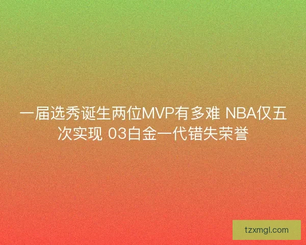 一届选秀诞生两位MVP有多难 NBA仅五次实现 03白金一代错失荣誉 一届选秀诞生两位MVP有多难 NBA仅五次实现 03白金一代错失荣誉